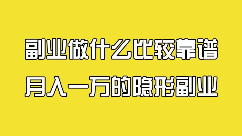 副业做什么比较靠谱？下班后优质副业怎么选闷声赚？