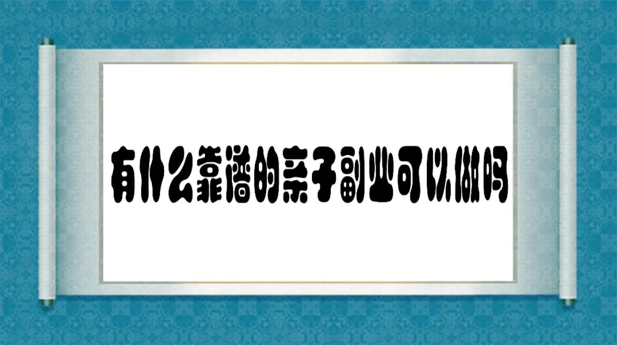 亲子副业靠谱吗?宝妈赚钱的副业有哪些?