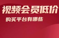 低价会员平台优势何在？哪些渠道让购买更划算？